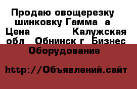 Продаю овощерезку - шинковку Гамма 5а › Цена ­ 20 000 - Калужская обл., Обнинск г. Бизнес » Оборудование   